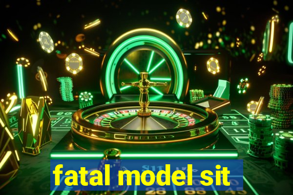 fatal model sit